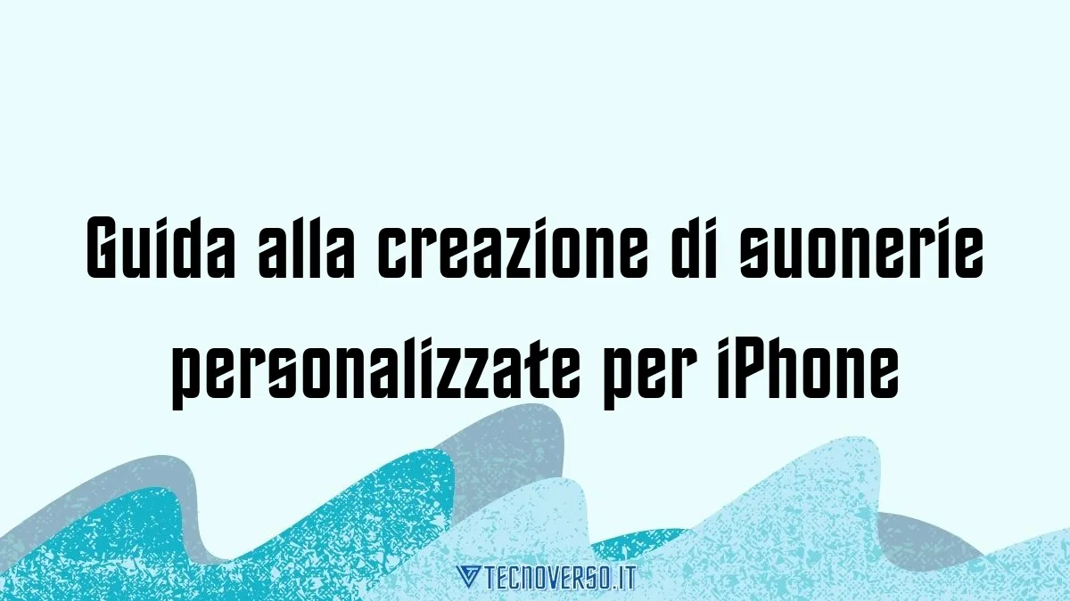 Guida alla creazione di suonerie personalizzate per iPhone