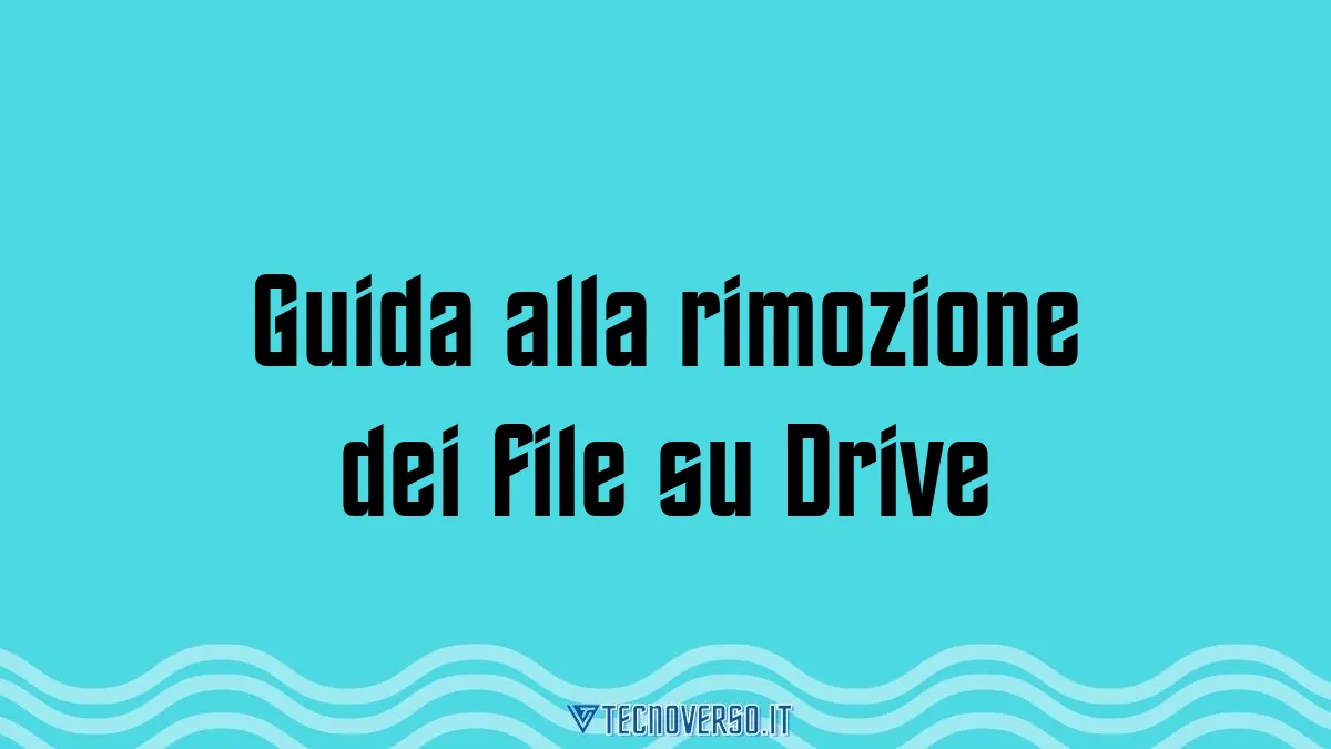 Guida alla rimozione dei file su Drive