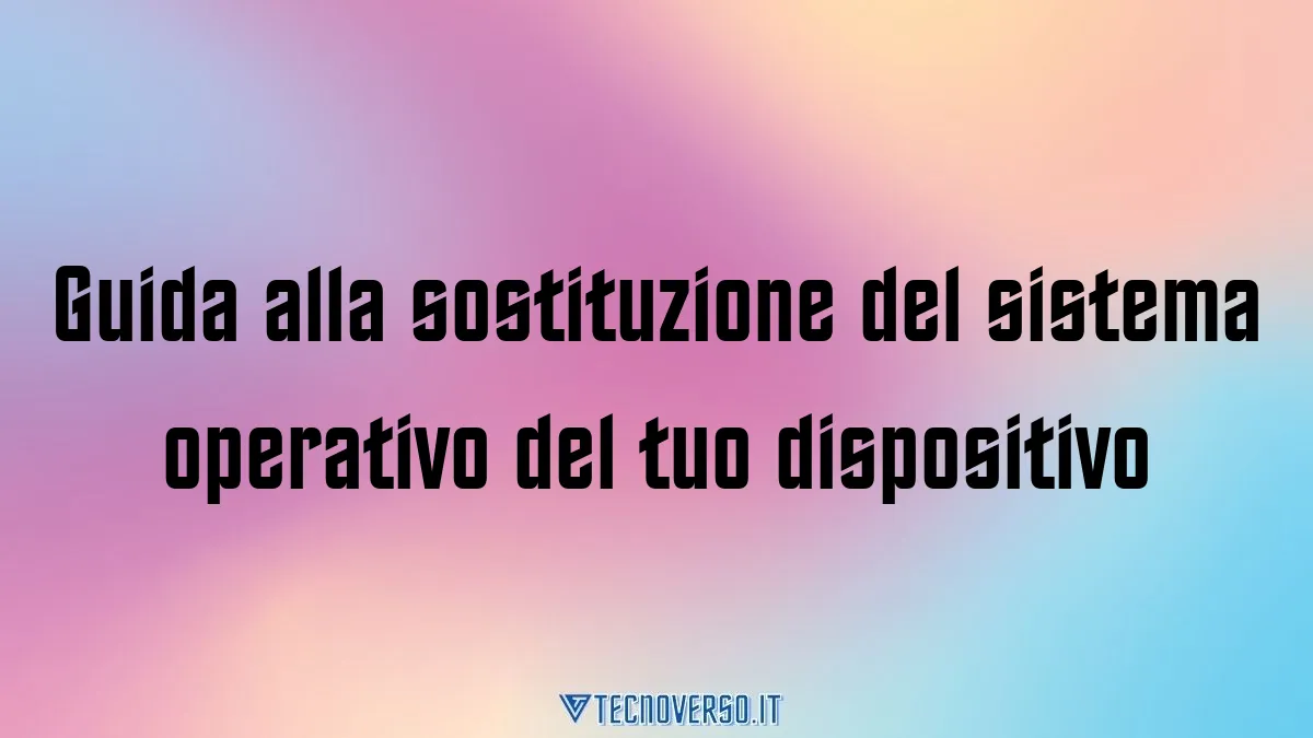 Guida alla sostituzione del sistema operativo del tuo dispositivo