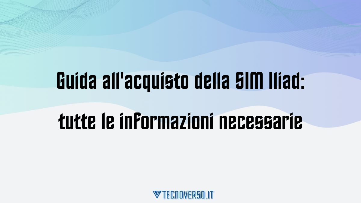 Guida allacquisto della SIM Iliad tutte le informazioni necessarie