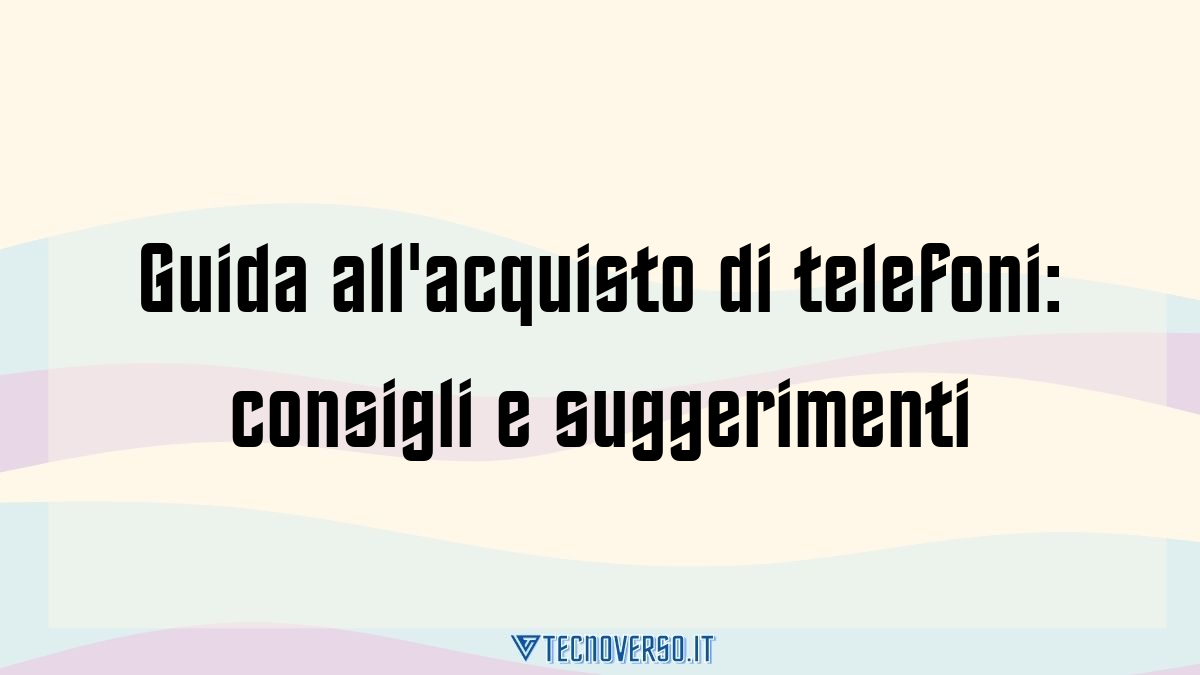 Guida allacquisto di telefoni consigli e suggerimenti