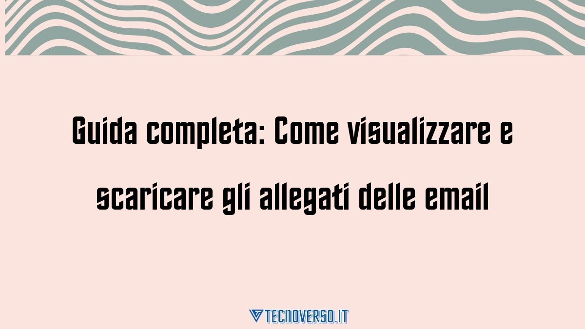 Guida completa Come visualizzare e scaricare gli allegati delle email