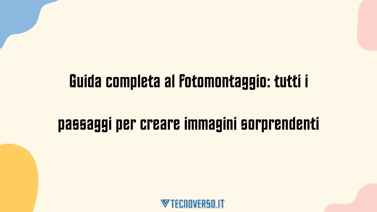 Guida completa al fotomontaggio tutti i passaggi per creare immagini sorprendenti