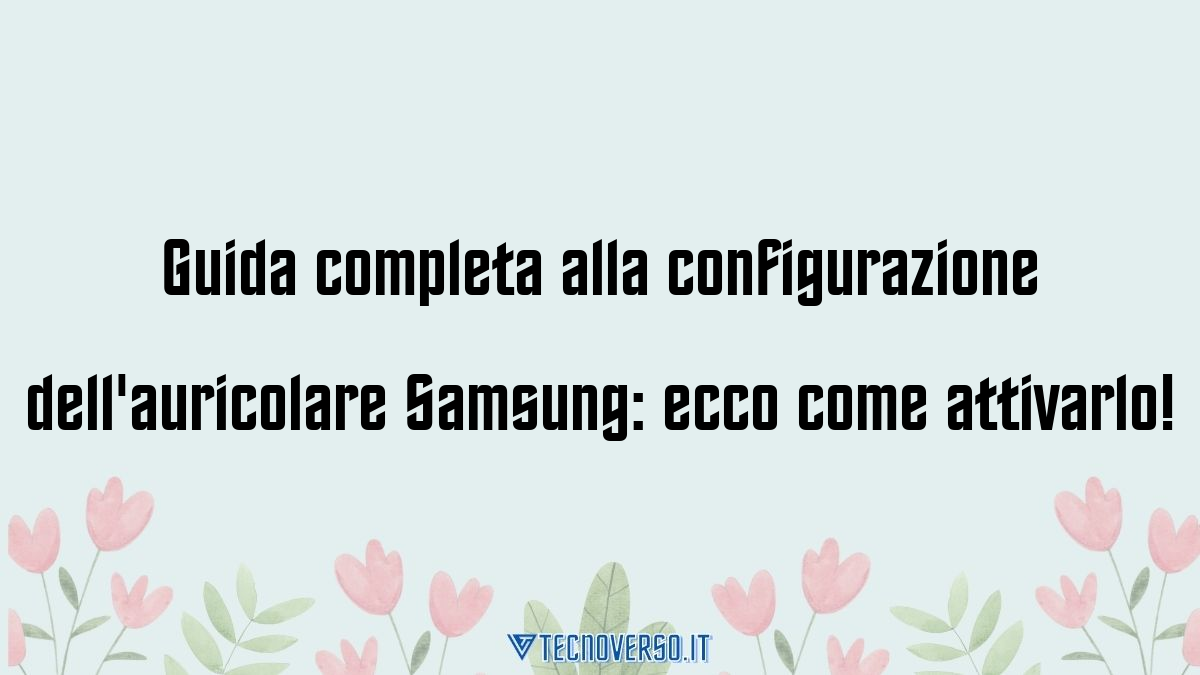 Guida completa alla configurazione dellauricolare Samsung ecco come attivarlo