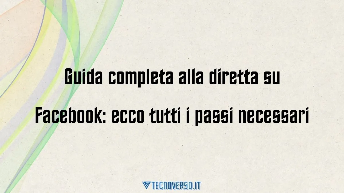 Guida completa alla diretta su Facebook ecco tutti i passi necessari