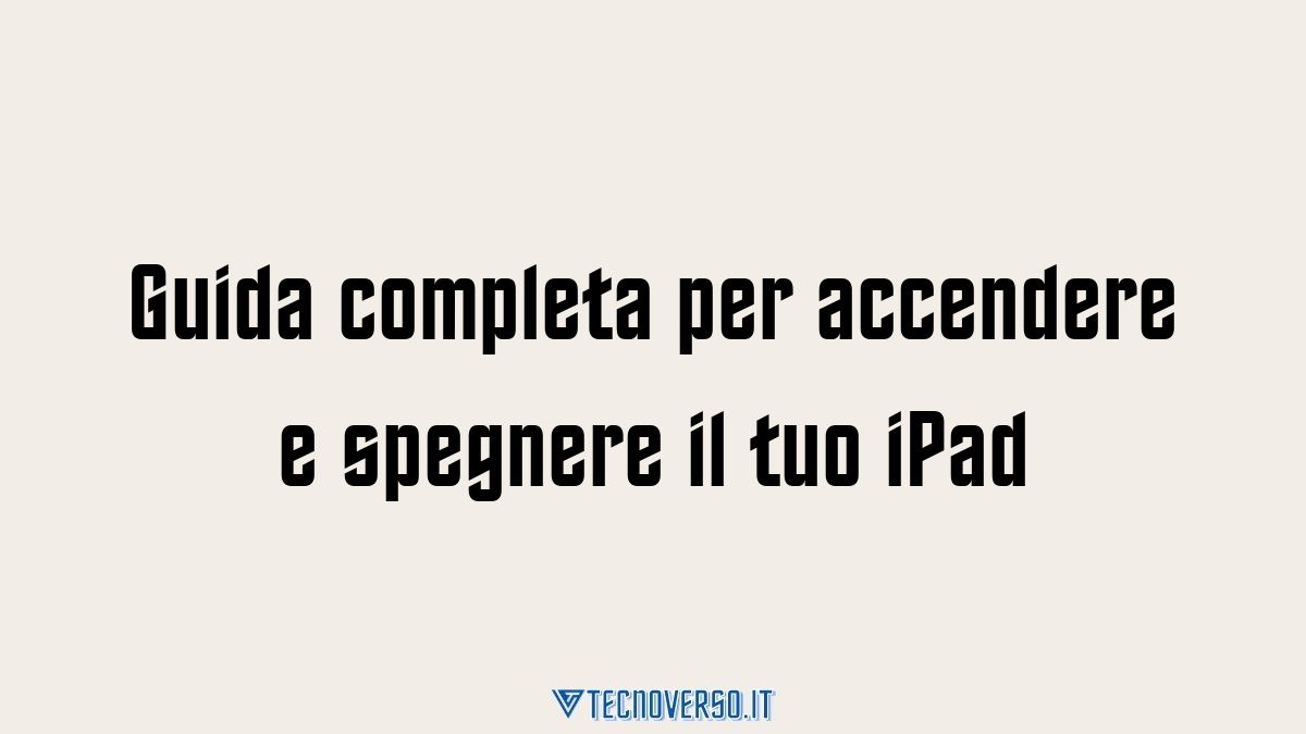 Guida completa per accendere e spegnere il tuo iPad