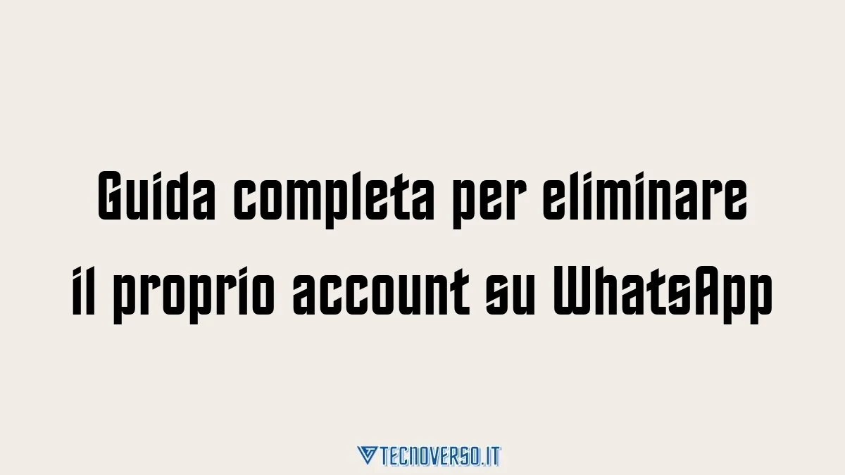 Guida completa per eliminare il proprio account su WhatsApp