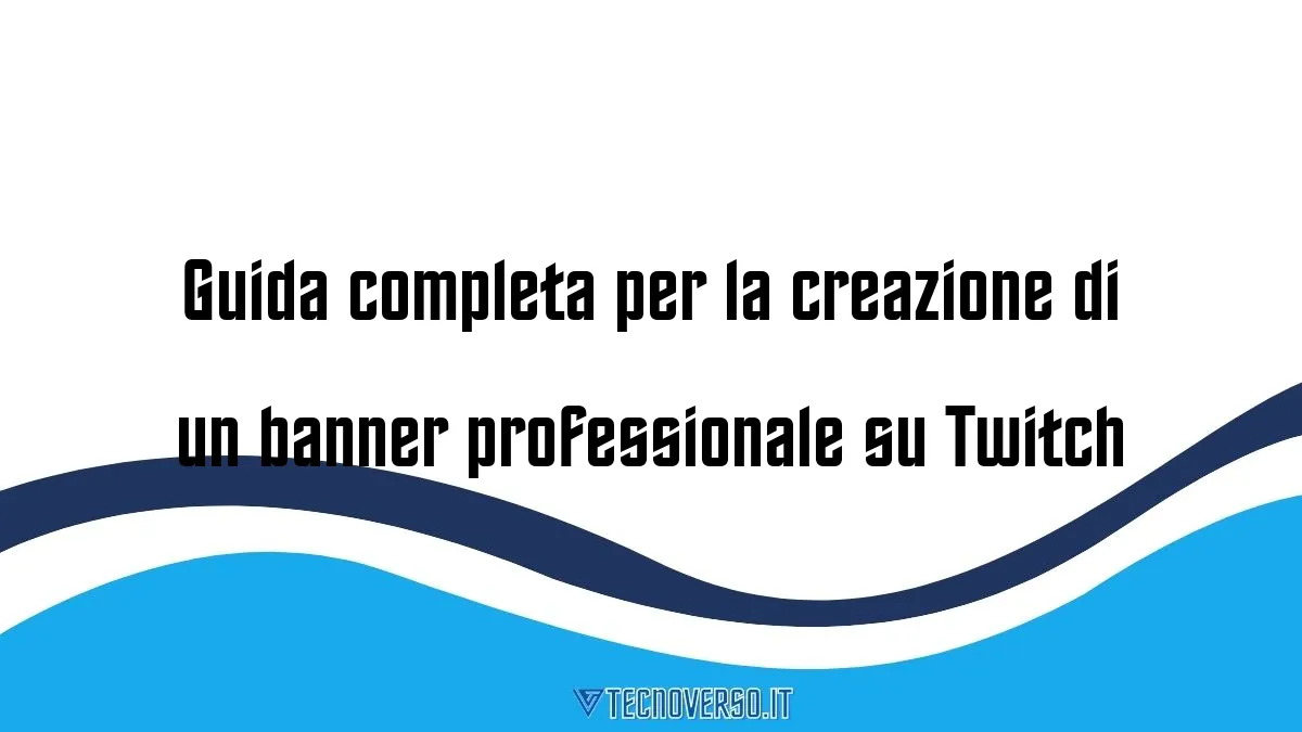 Guida completa per la creazione di un banner professionale su Twitch