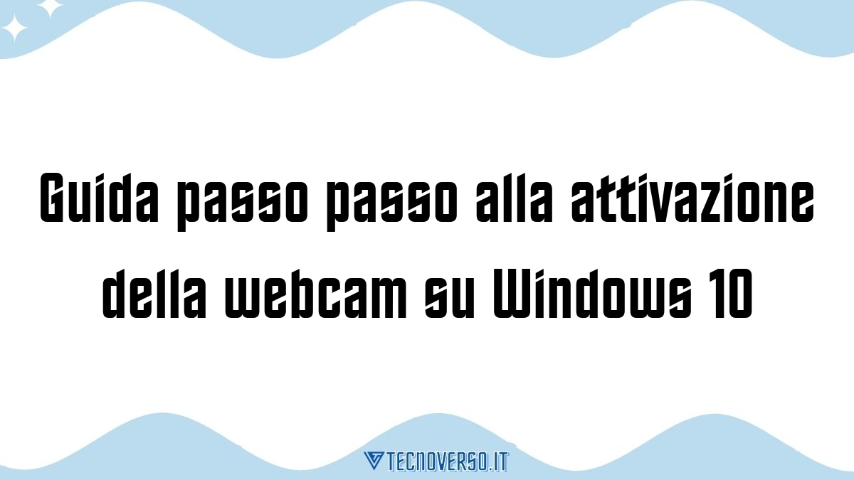 Guida passo passo alla attivazione della webcam su Windows 10