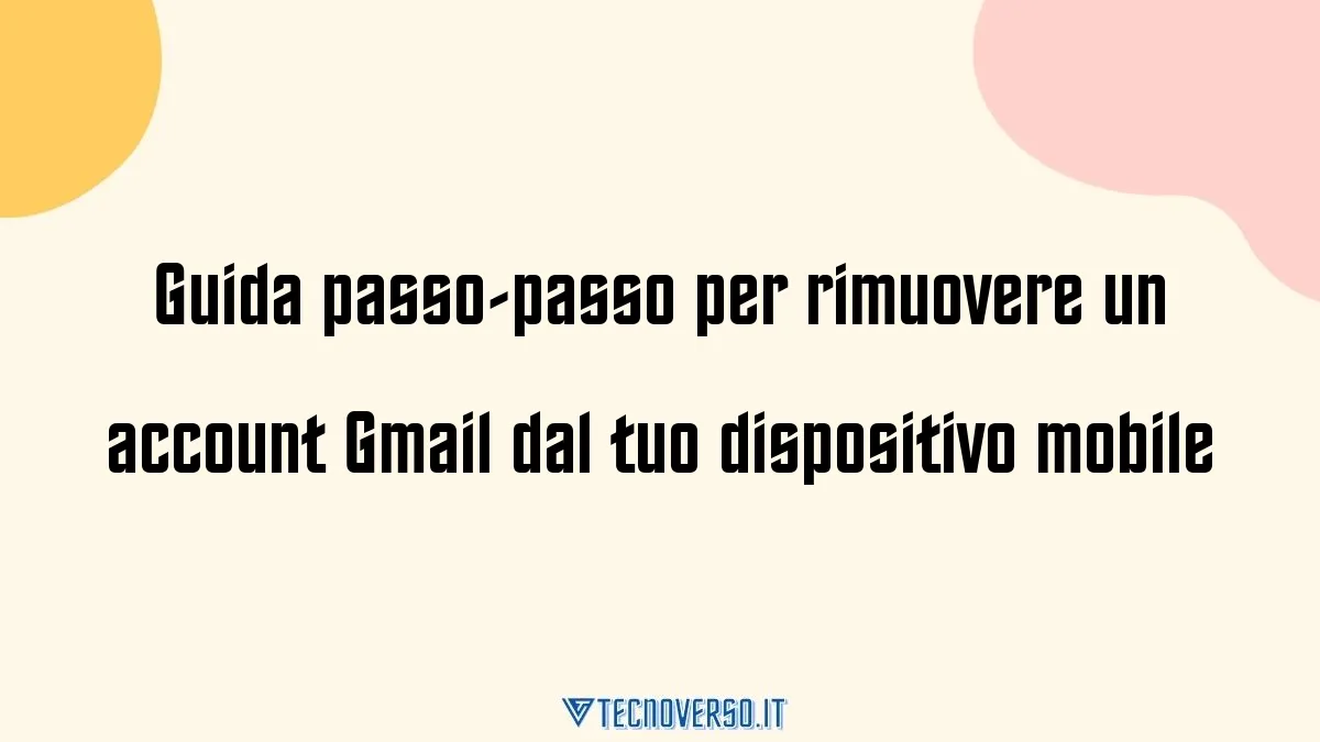 Guida passo passo per rimuovere un account Gmail dal tuo dispositivo mobile