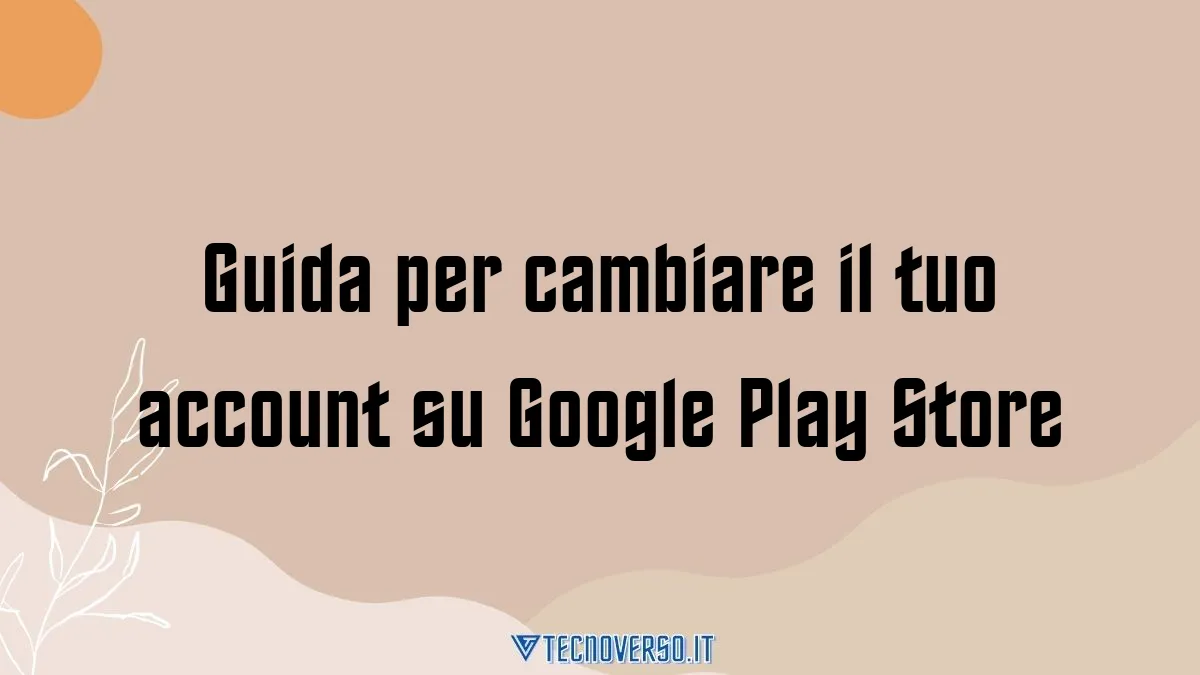 Guida per cambiare il tuo account su Google Play Store