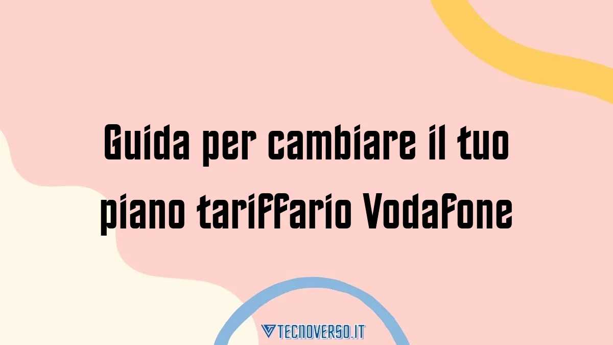 Guida per cambiare il tuo piano tariffario Vodafone