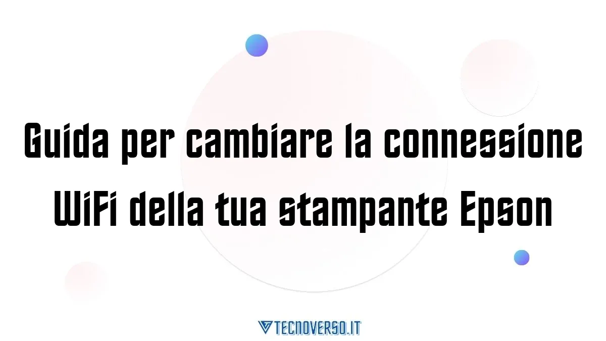 Guida per cambiare la connessione WiFi della tua stampante Epson