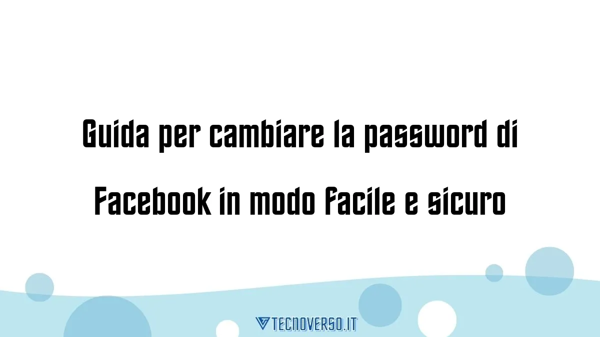 Guida per cambiare la password di Facebook in modo facile e sicuro