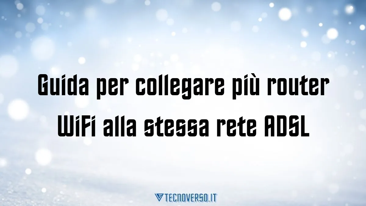 Guida per collegare piu router WiFi alla stessa rete ADSL