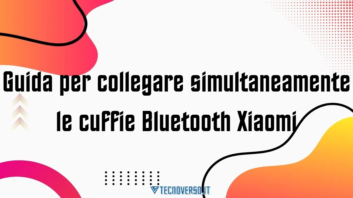 Guida per collegare simultaneamente le cuffie Bluetooth Xiaomi