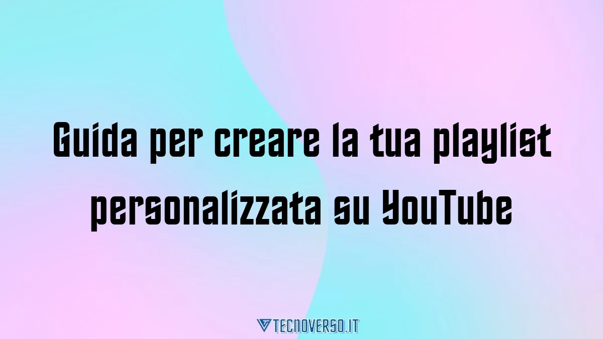 Guida per creare la tua playlist personalizzata su YouTube