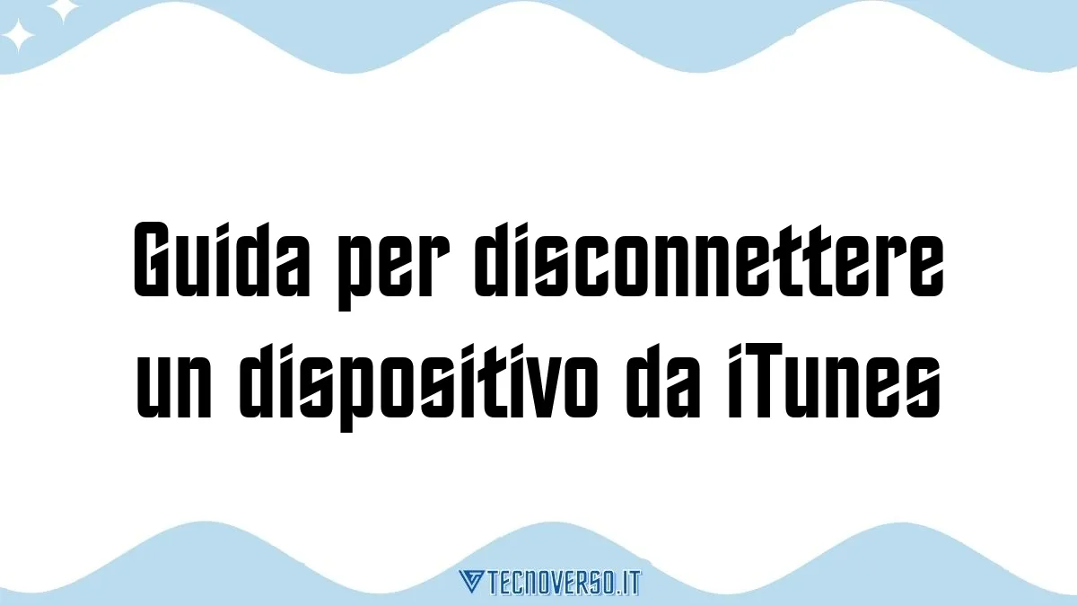 Guida per disconnettere un dispositivo da iTunes