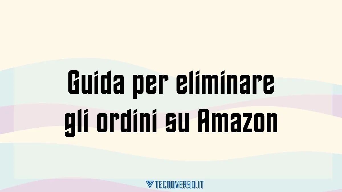 Guida per eliminare gli ordini su Amazon