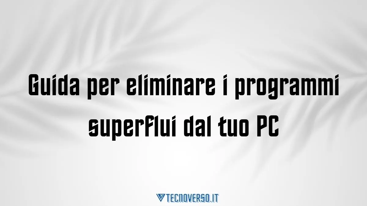 Guida per eliminare i programmi superflui dal tuo PC