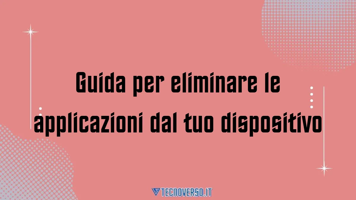 Guida per eliminare le applicazioni dal tuo dispositivo