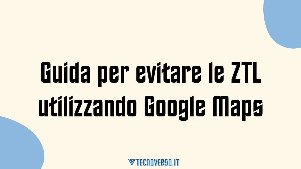 Guida per evitare le ZTL utilizzando Google Maps