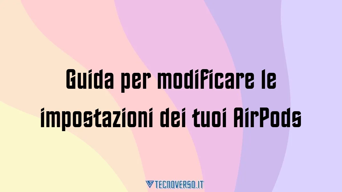 Guida per modificare le impostazioni dei tuoi AirPods