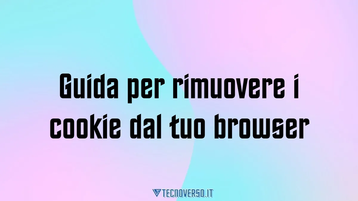 Guida per rimuovere i cookie dal tuo browser