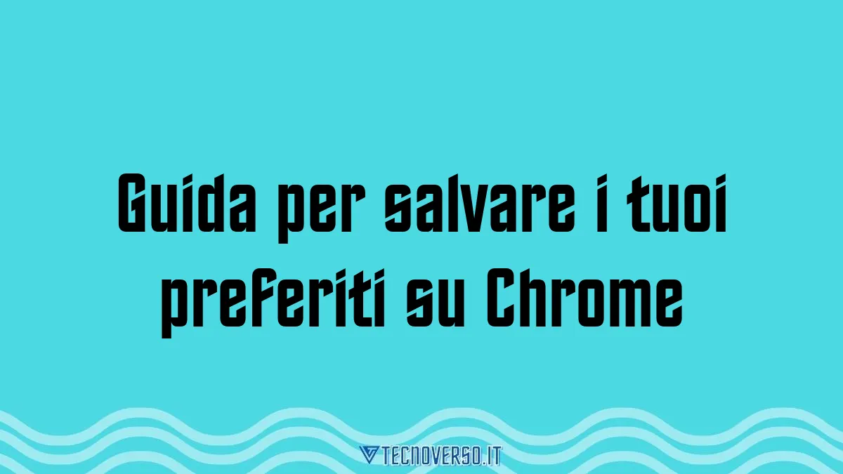 Guida per salvare i tuoi preferiti su Chrome