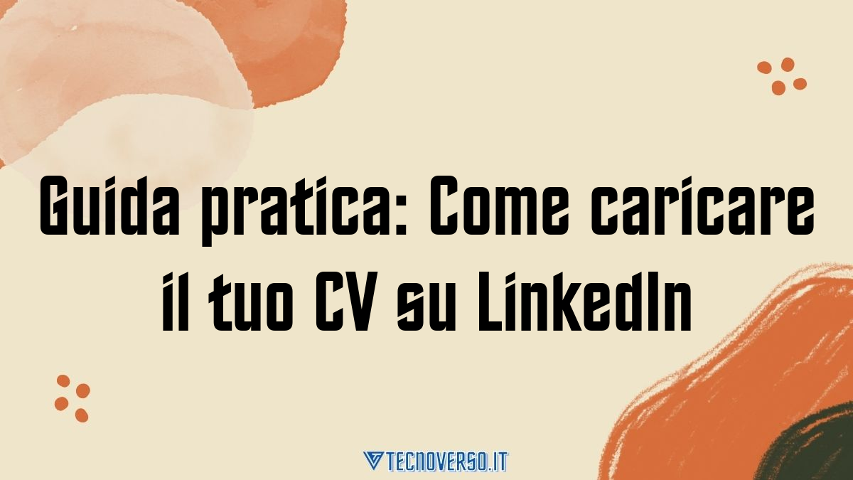 Guida pratica Come caricare il tuo CV su LinkedIn