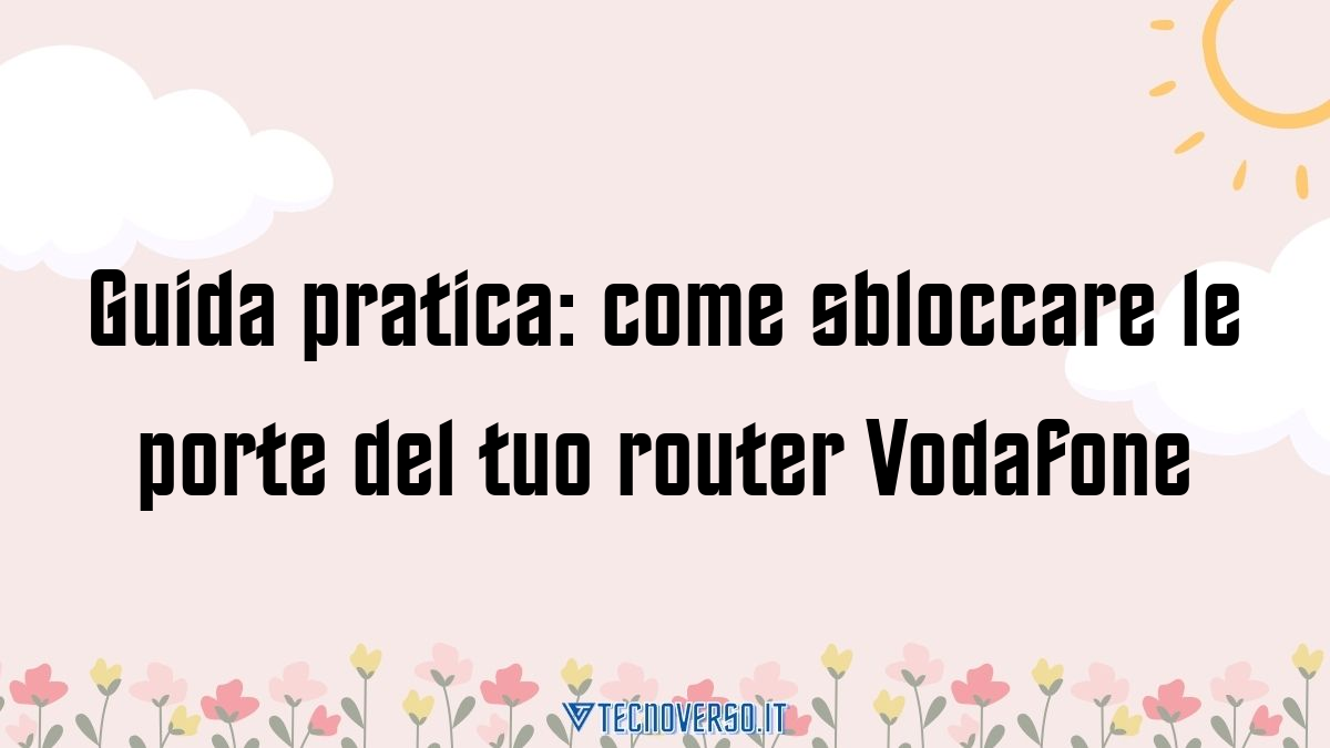 Guida pratica come sbloccare le porte del tuo router Vodafone