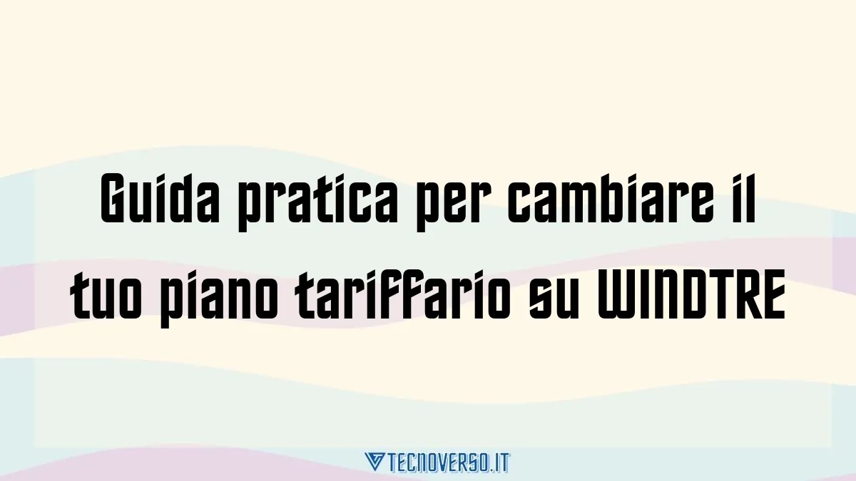 Guida pratica per cambiare il tuo piano tariffario su WINDTRE