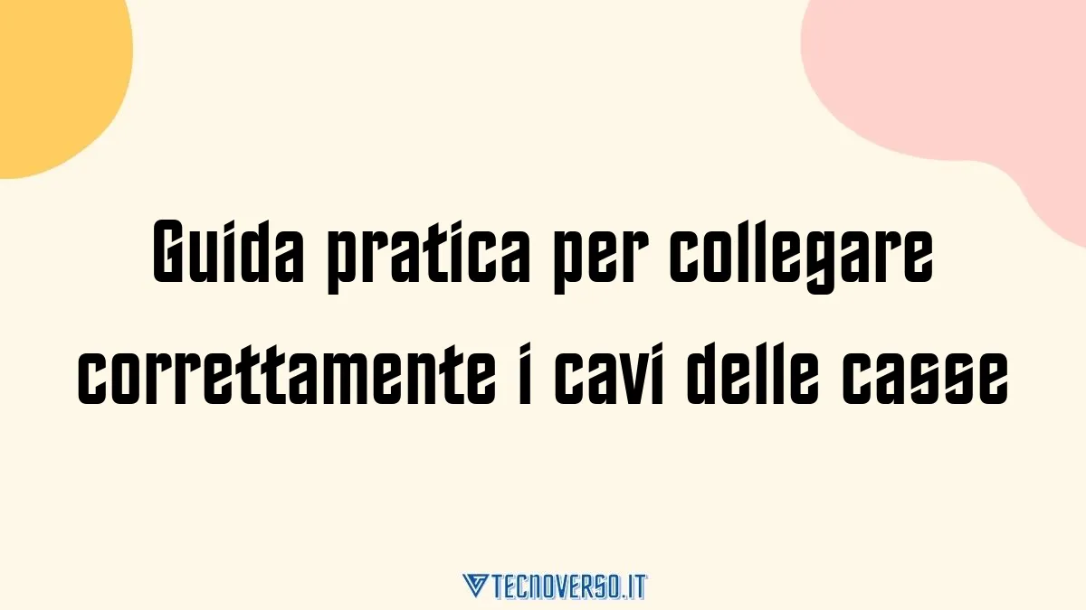 Guida pratica per collegare correttamente i cavi delle casse