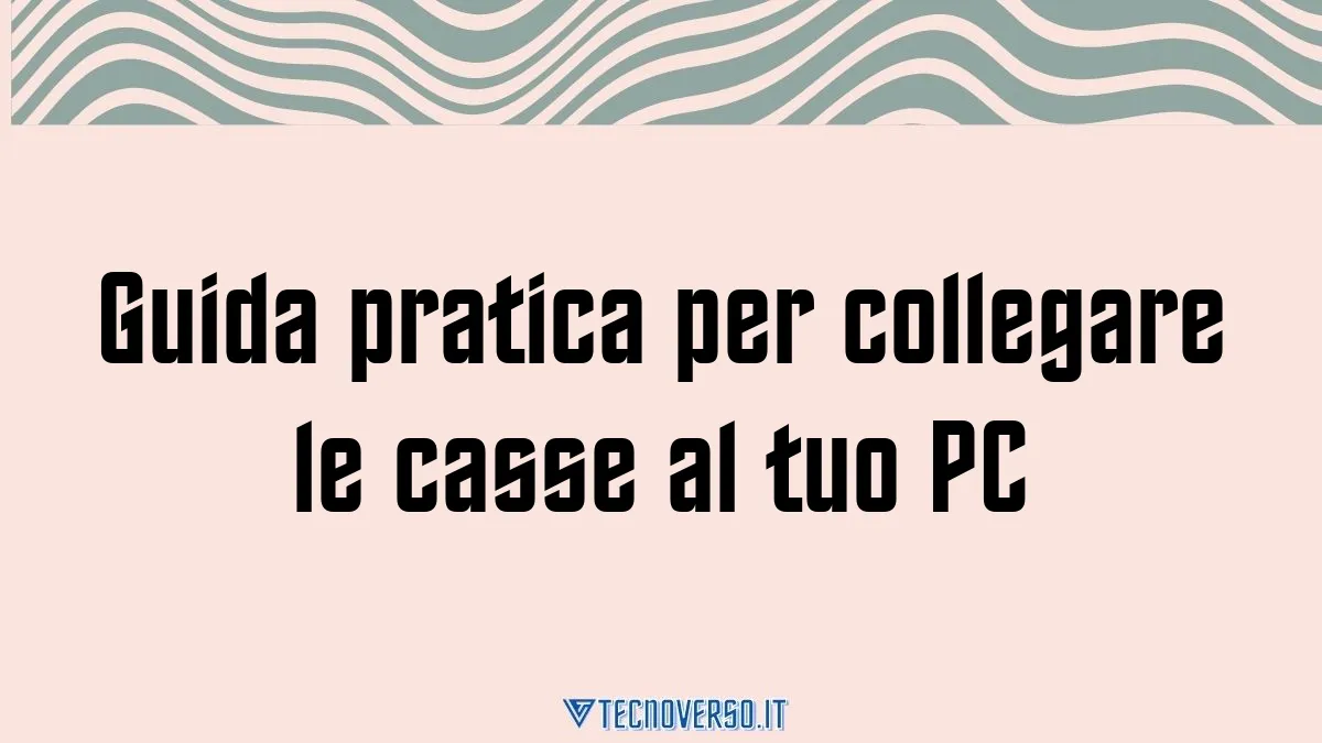 Guida pratica per collegare le casse al tuo PC