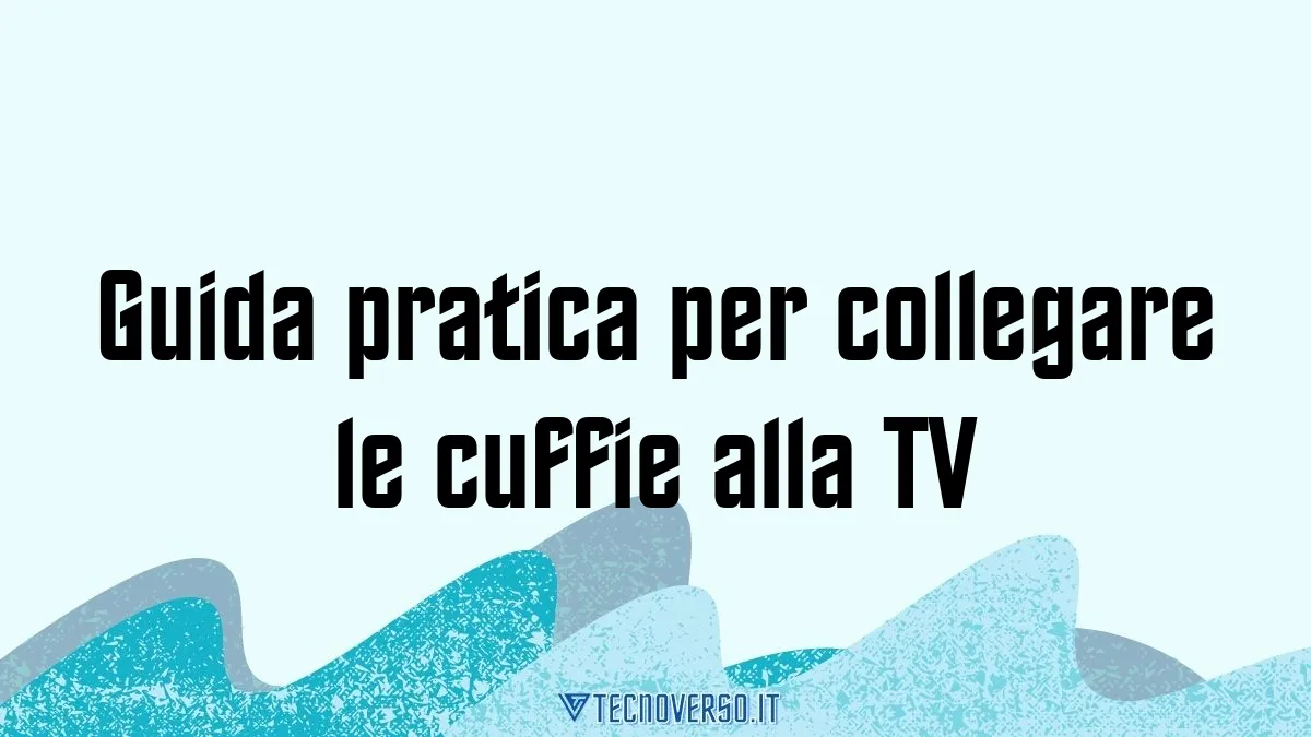 Guida pratica per collegare le cuffie alla TV