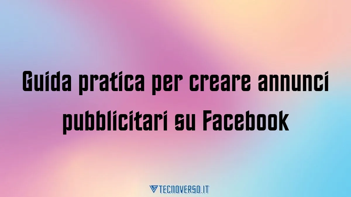 Guida pratica per creare annunci pubblicitari su Facebook