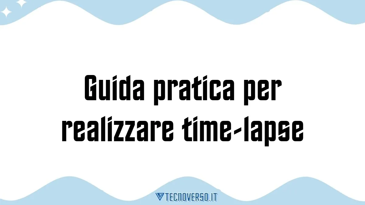 Guida pratica per realizzare time lapse