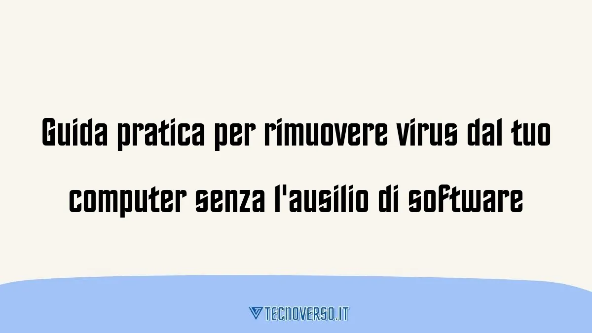 Guida pratica per rimuovere virus dal tuo computer senza lausilio di software