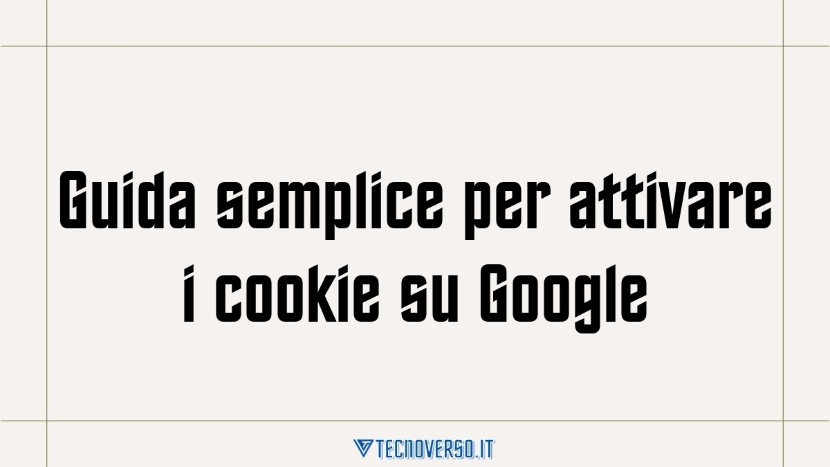 Guida semplice per attivare i cookie su Google