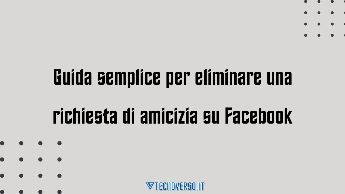 Guida semplice per eliminare una richiesta di amicizia su Facebook