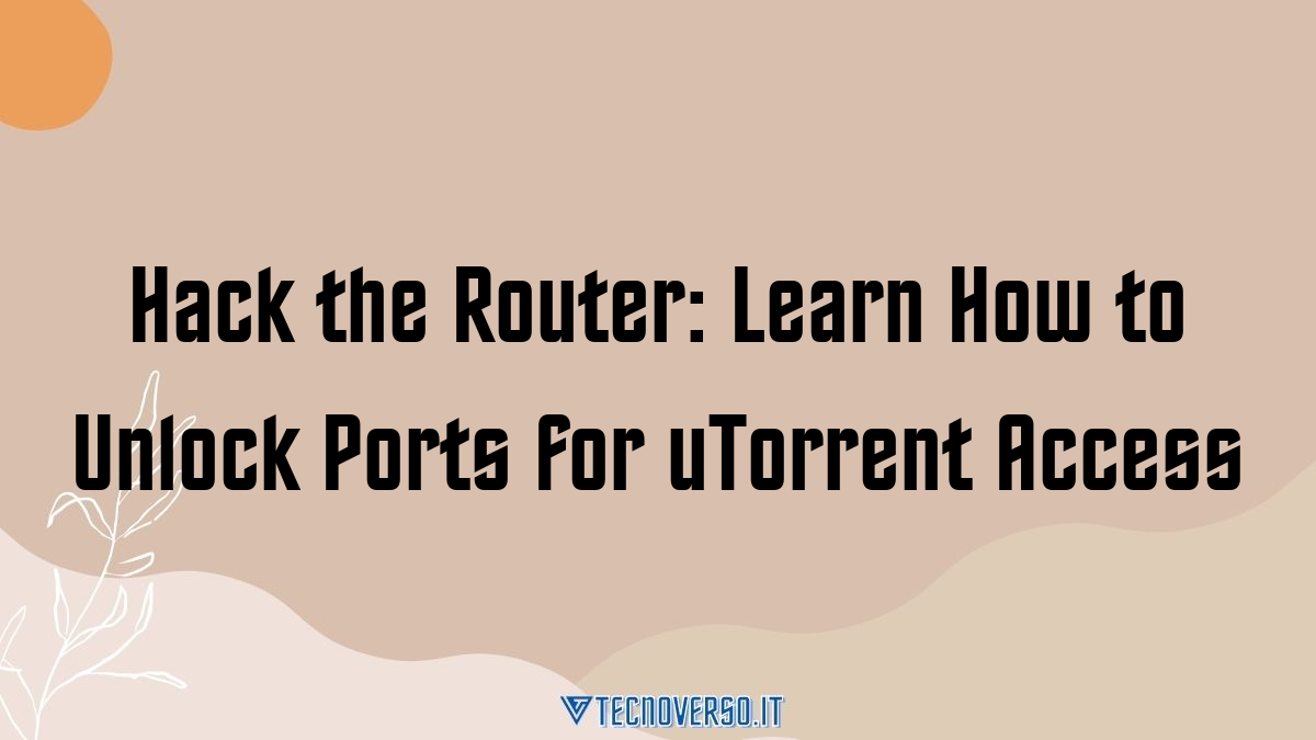 Hack the Router Learn How to Unlock Ports for uTorrent Access