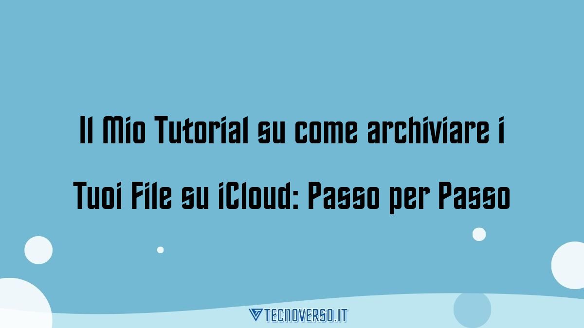 Il Mio Tutorial su come archiviare i Tuoi File su iCloud Passo per Passo