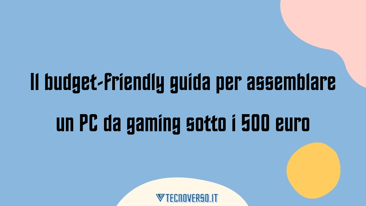 Il budget friendly guida per assemblare un PC da gaming sotto i 500 euro