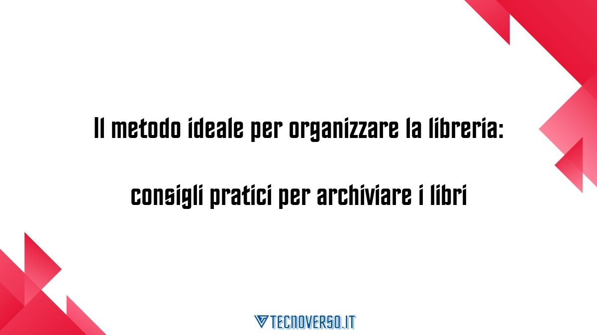 Il metodo ideale per organizzare la libreria consigli pratici per archiviare i libri