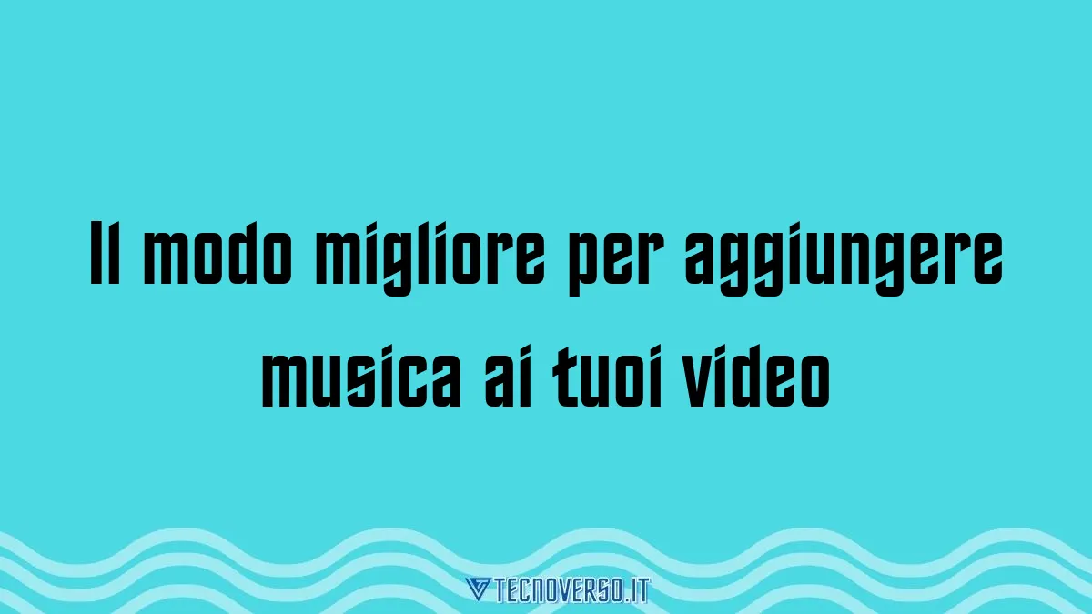 Il modo migliore per aggiungere musica ai tuoi video