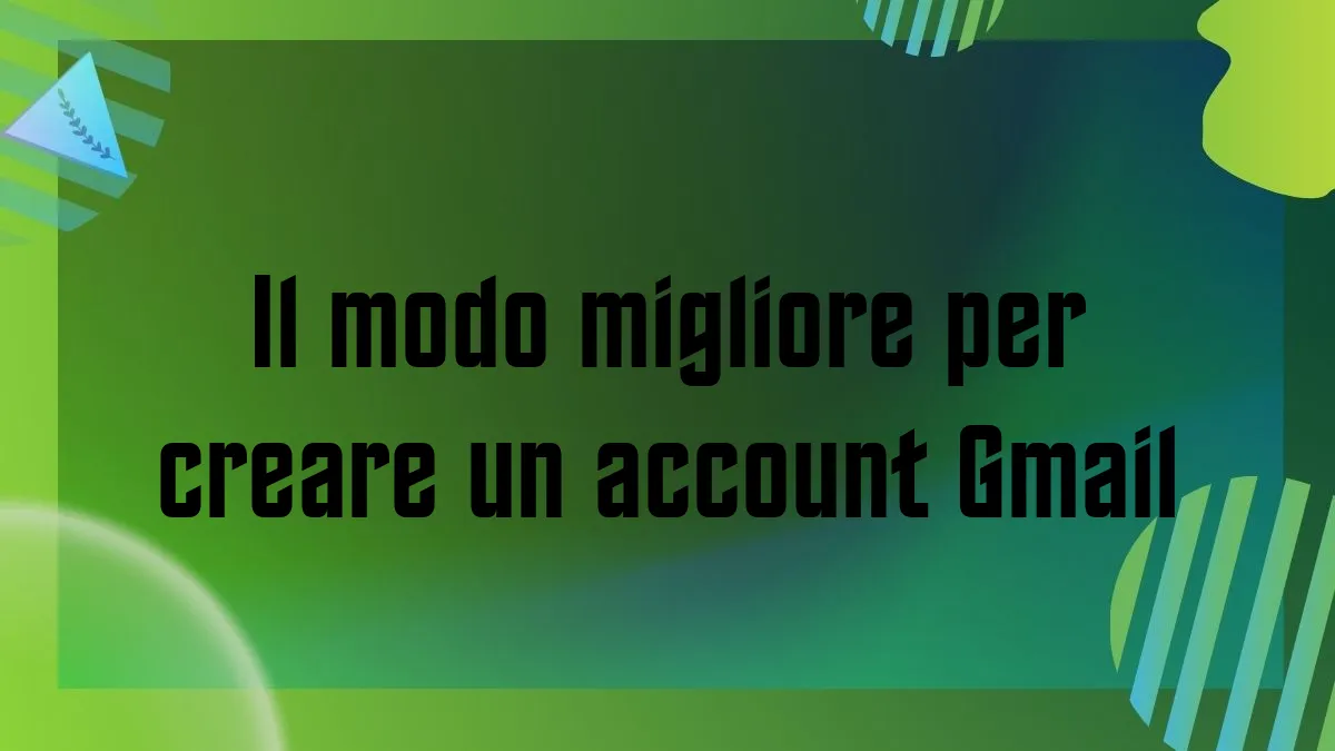 Il modo migliore per creare un account Gmail