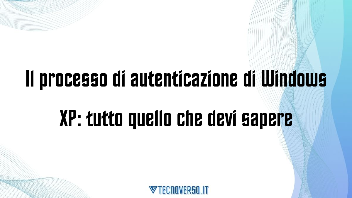 Il processo di autenticazione di Windows XP tutto quello che devi sapere