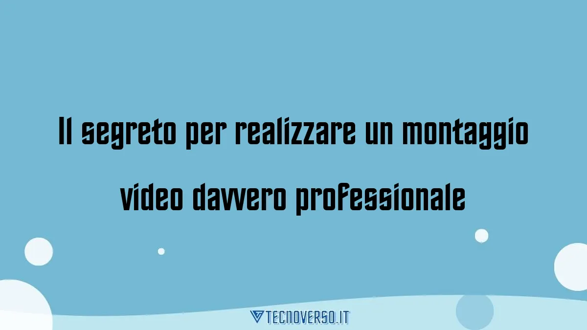 Il segreto per realizzare un montaggio video davvero professionale