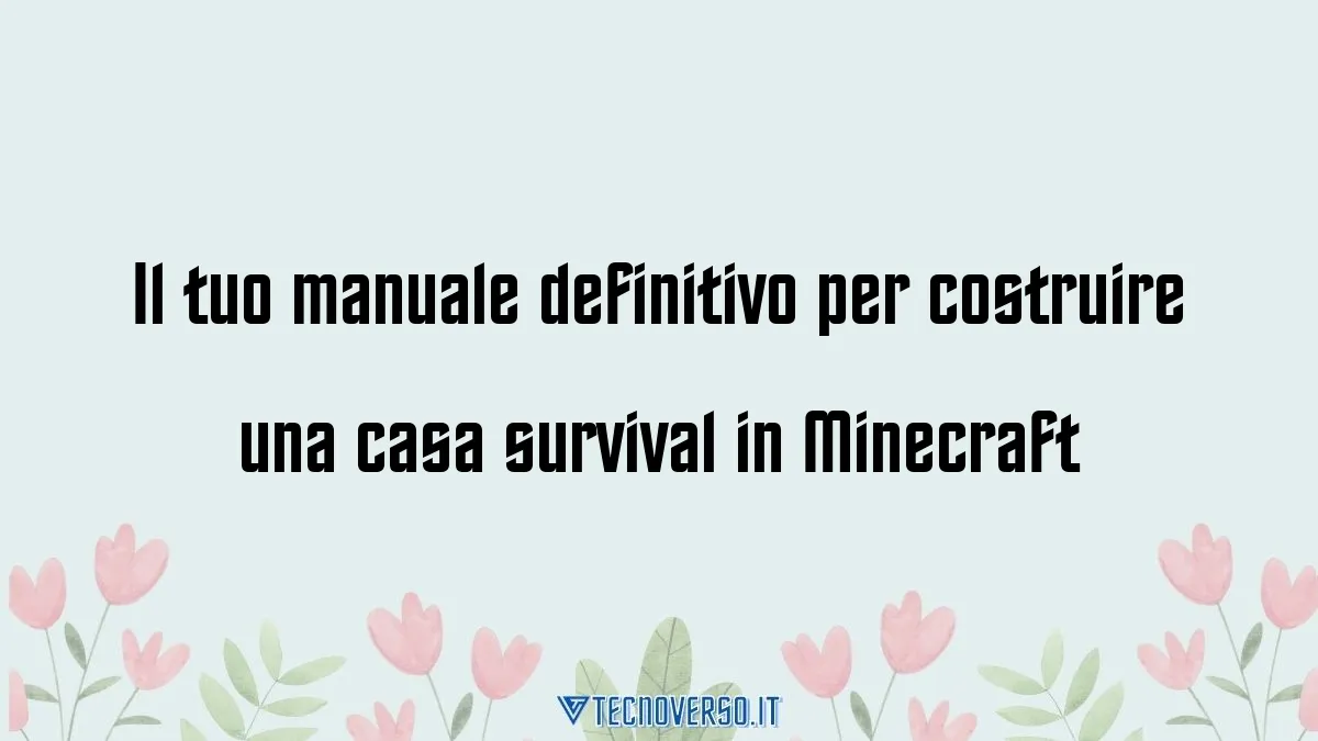 Il tuo manuale definitivo per costruire una casa survival in Minecraft