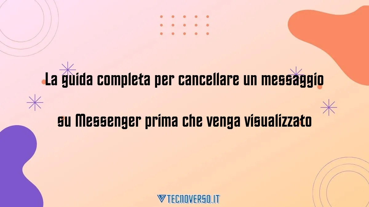 La guida completa per cancellare un messaggio su Messenger prima che venga visualizzato